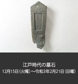 江戸時代の墓石 12月15日(火曜)から令和3年2月21日(日曜)