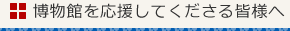 博物館を応援してくださる皆様へ