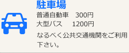 駐車場　普通自動車　300円　大型バス　1200円　なるべく公共交通機関をご利用下さい。