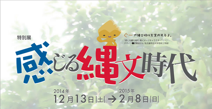 感じる縄文時代 2014年12月13日(土)～2015年2月8日(日)