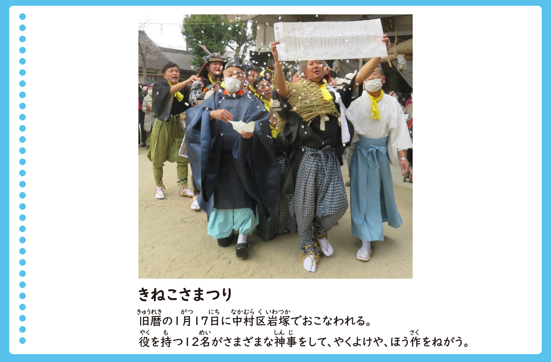 きねこさまつり。旧暦の1月1７日に中村区岩塚でおこなわれる。役を持つ１２名がさまざまな神事をして、やくよけや、ほう作をねがう。