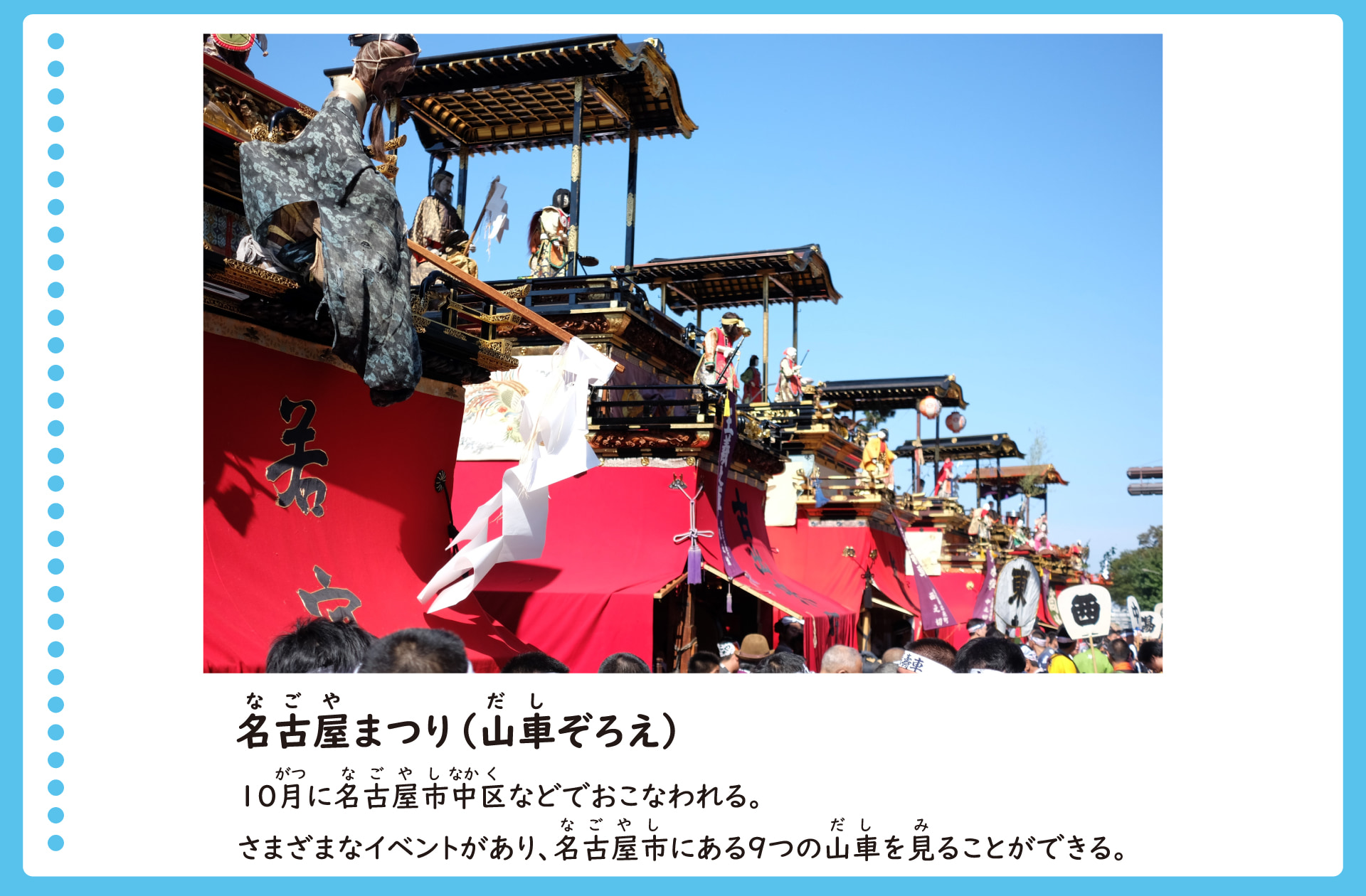 名古屋まつり（山車ぞろえ）。10月に名古屋市中区などでおこなわれる。さまざまなイベントがあり、名古屋市にある9つの山車を見ることができる。