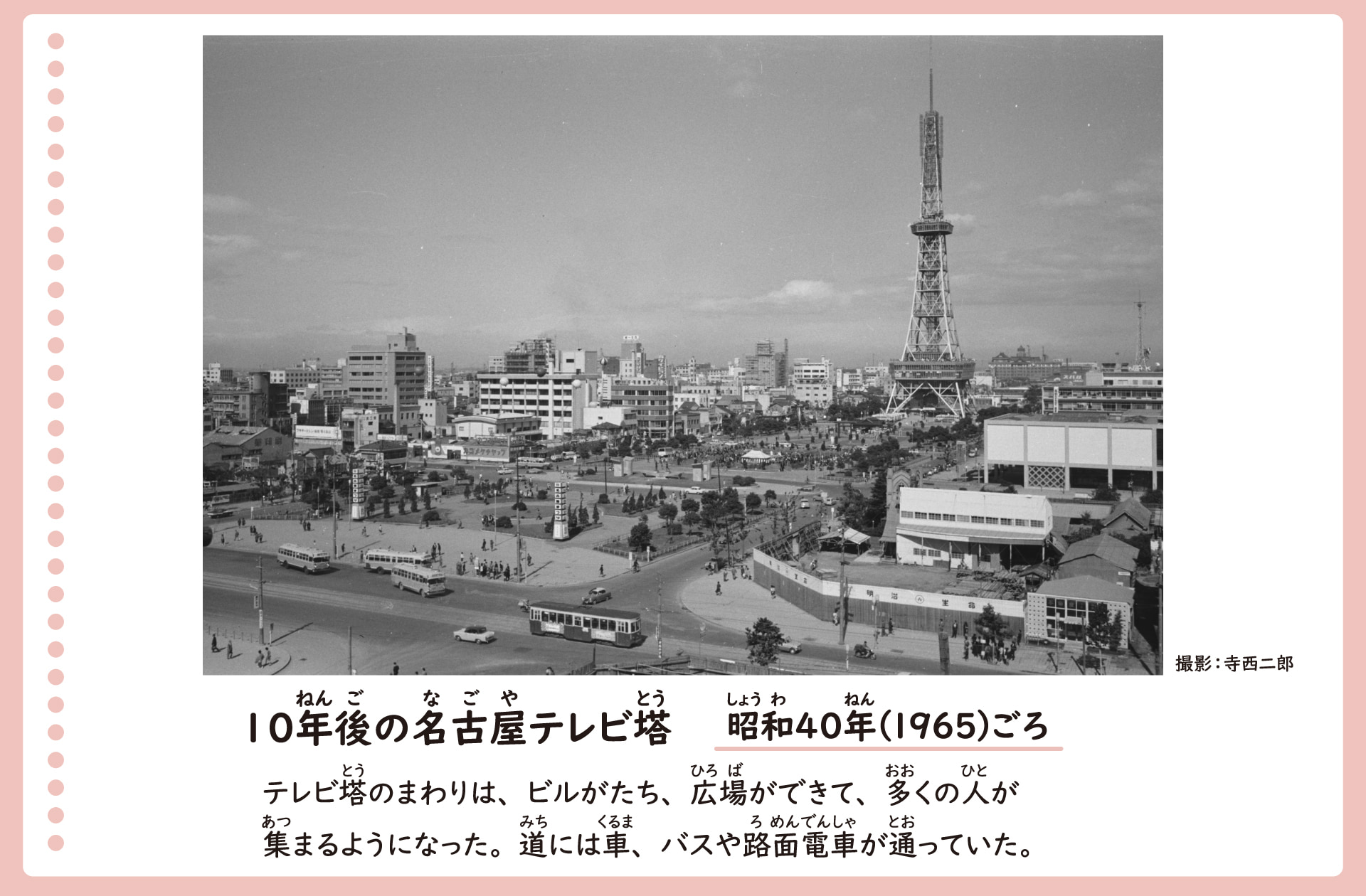 10年後のテレビ塔の風景。昭和40年ごろ。高くそびえ立つテレビ塔の周りにはビルが建ち、広場ができた。それにより、多くの人が集まるようになった。道路には車、バス、路面電車が通っている。
