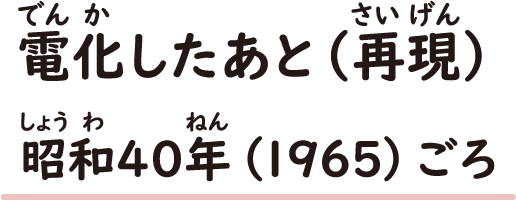 電化したあと（再現） 昭和40年（1965）ごろ